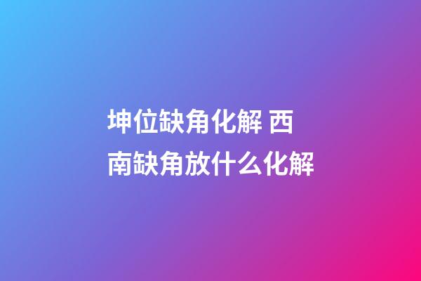 坤位缺角化解 西南缺角放什么化解